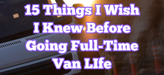 The Real Story:15 Things I Wish I Knew Before Going Full-Time Van Life